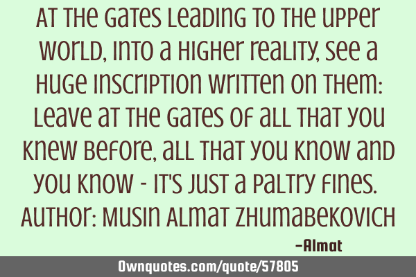 At the gates leading to the upper world, into a higher reality, see a huge inscription written on