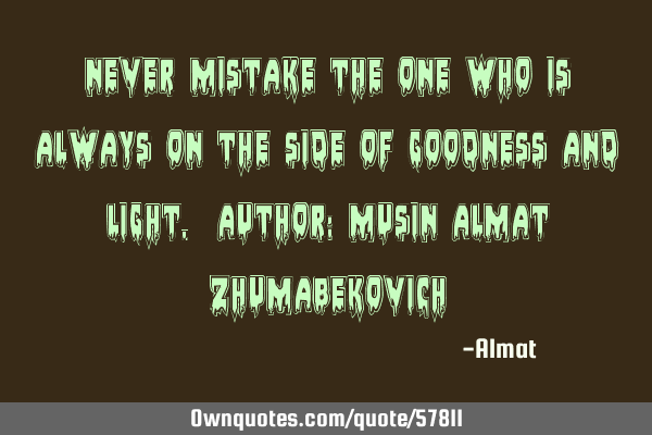 Never mistake the one who is always on the side of goodness and light. Author: Musin Almat Z