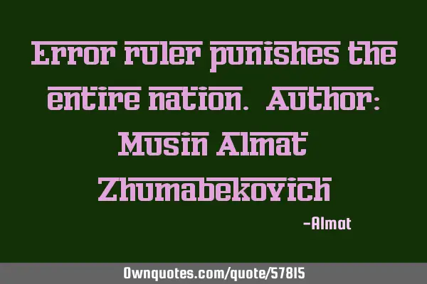 Error ruler punishes the entire nation. Author: Musin Almat Z