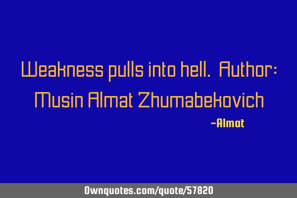 Weakness pulls into hell. Author: Musin Almat Z