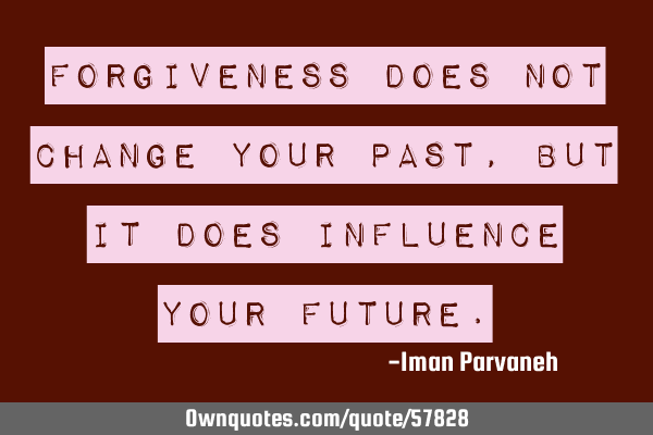 Forgiveness does not change your past, but it does influence your