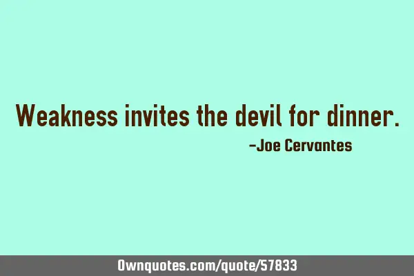 Weakness invites the devil for