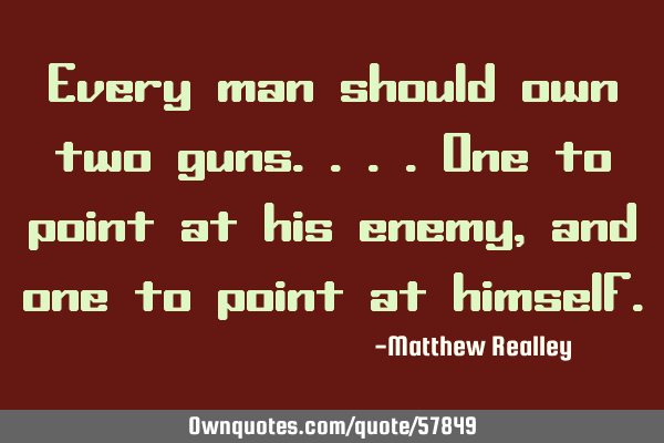 Every man should own two guns....one to point at his enemy, and one to point at