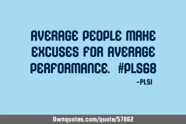 Average people make excuses for average performance. #PLS68