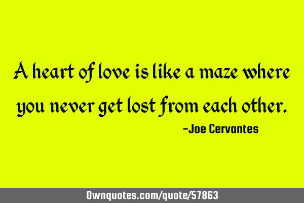 A heart of love is like a maze where you never get lost from each