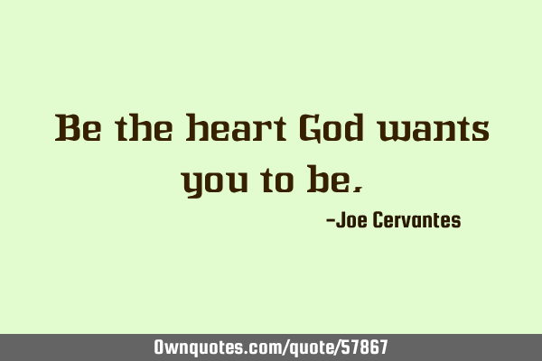 Be the heart God wants you to