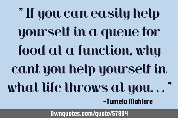 " If you can easily help yourself in a queue for food at a function, why cant you help yourself in