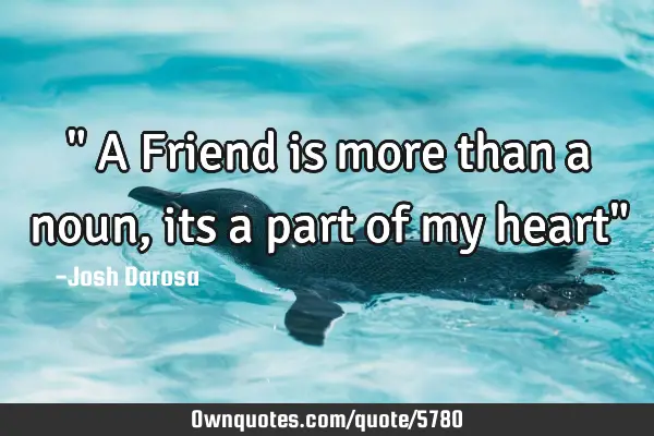 " A Friend is more than a noun, its a part of my heart"
