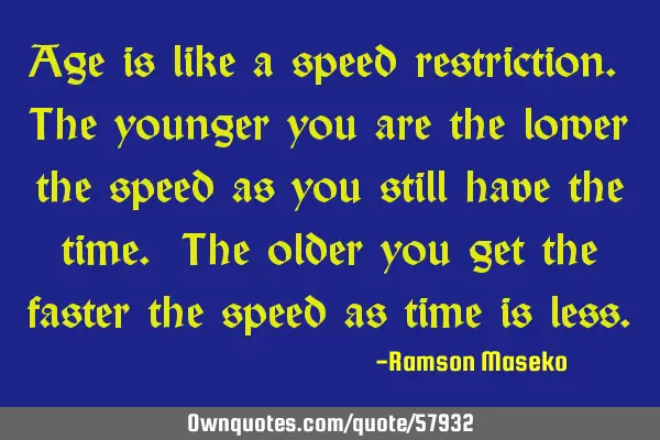 Age is like a speed restriction. The younger you are the lower the speed as you still have the