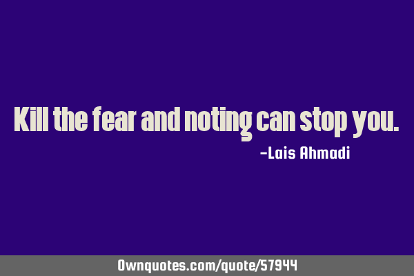 Kill the fear and noting can stop