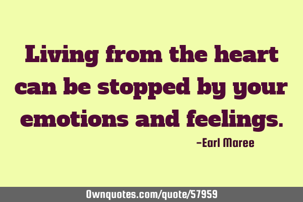 Living from the heart can be stopped by your emotions and
