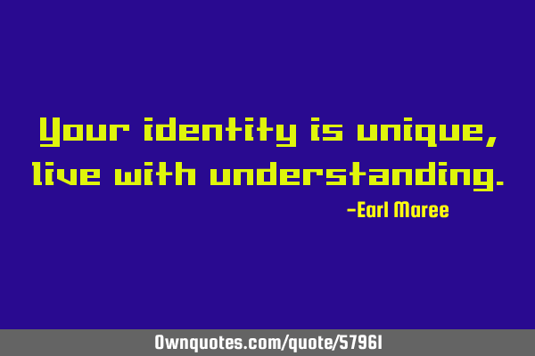 Your identity is unique, live with