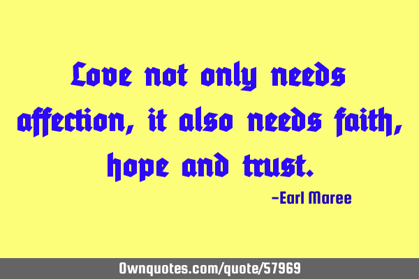 Love not only needs affection, it also needs faith, hope and