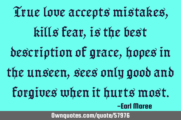 True love accepts mistakes, kills fear, is the best description of grace, hopes in the unseen, sees
