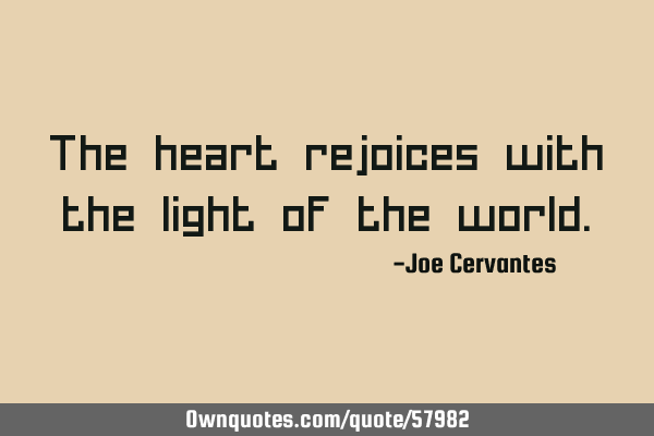 The heart rejoices with the light of the