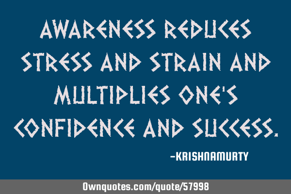 Awareness reduces stress and strain and multiplies one