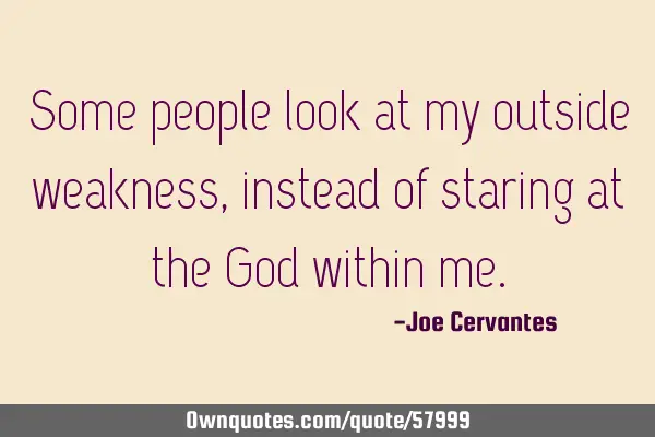 Some people look at my outside weakness, instead of staring at the God within