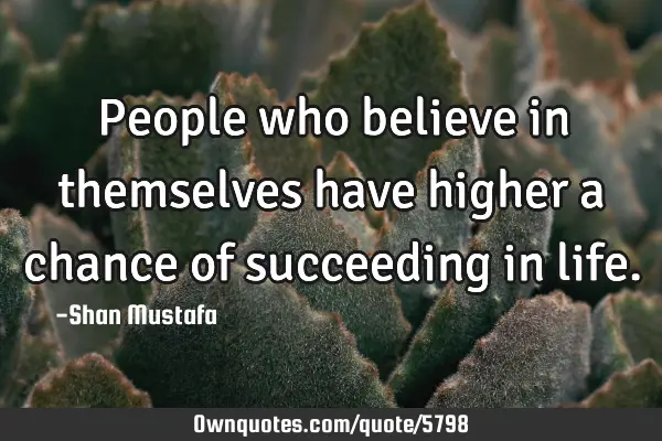 People who believe in themselves have higher a chance of succeeding in