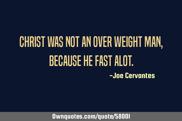 Christ was not an over weight man, because he fast