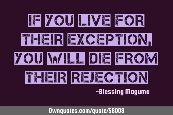If you live for their exception, you will die from their
