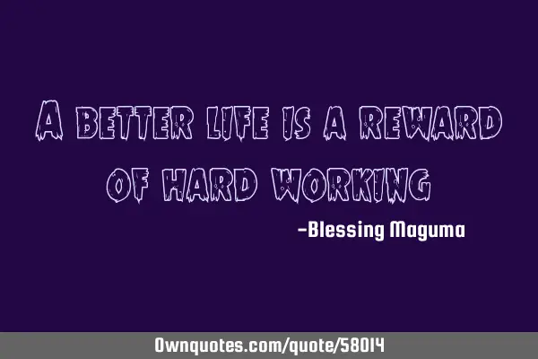 A better life is a reward of hard