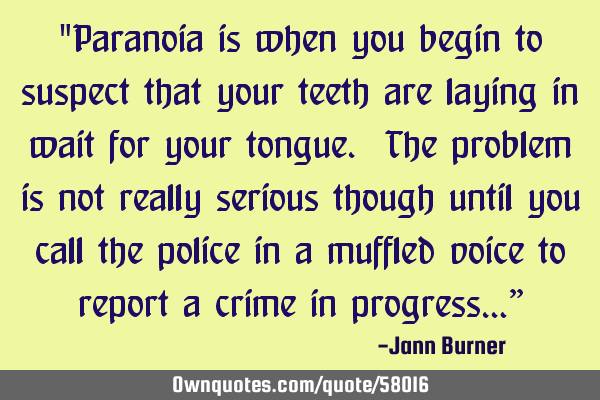 "Paranoia is when you begin to suspect that your teeth are laying in wait for your tongue. The