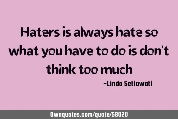 Haters is always hate so what you have to do is don