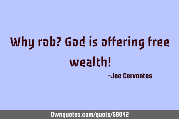 Why rob? God is offering free wealth!
