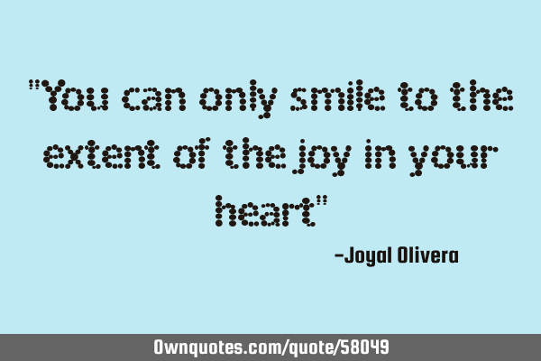 "You can only smile to the extent of the joy in your heart"