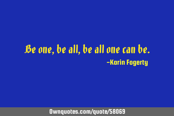 Be one, be all, be all one can