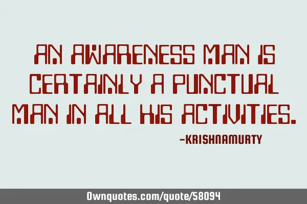 An aware man is certainly a punctual man in all his