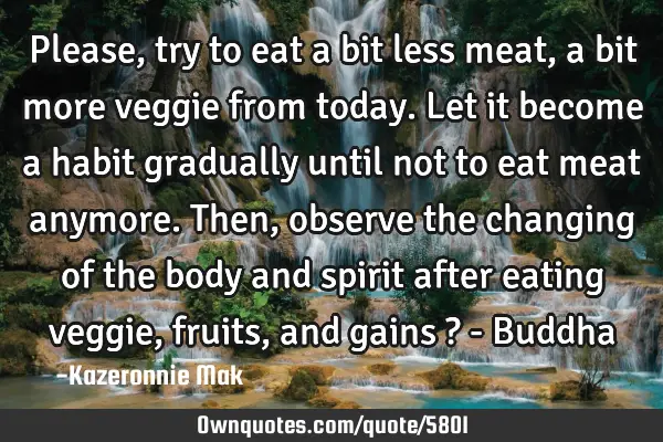 Please, try to eat a bit less meat, a bit more veggie from today. Let it become a habit gradually