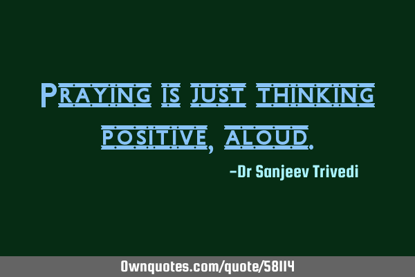 Praying is just thinking positive,