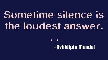 Sometime silence is the loudest answer...