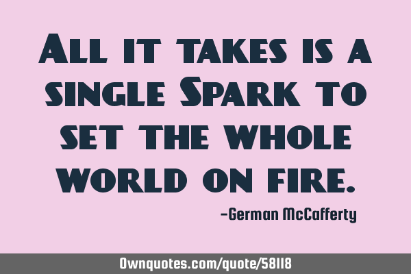 All it takes is a single Spark to set the whole world on