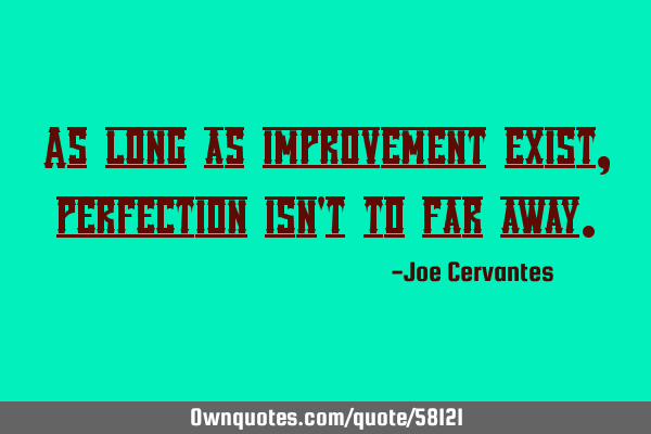 As long as improvement exist, perfection isn