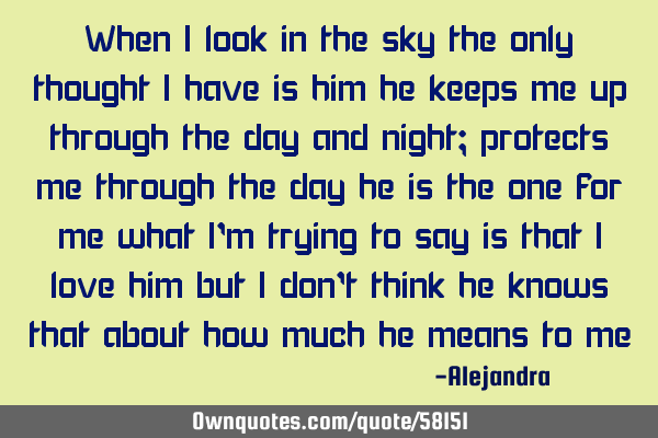 When i look in the sky the only thought i have is him he keeps me up through the day and night;