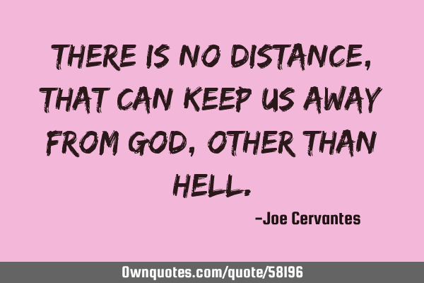 There is no distance, that can keep us away from God, other than