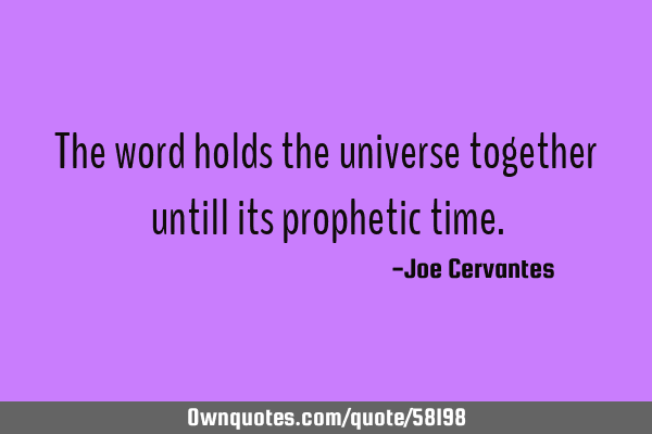 The word holds the universe together untill its prophetic