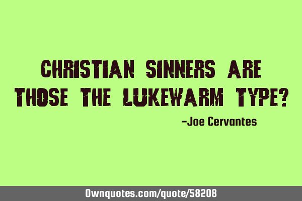 Christian sinners are those the lukewarm type?