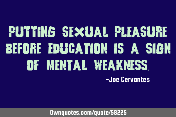 Putting sexual pleasure before education is a sign of mental