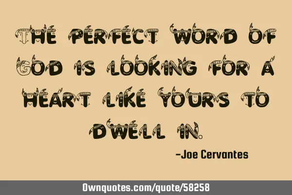 The perfect word of God is looking for a heart like yours to dwell