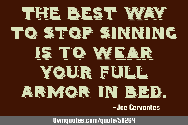 The best way to stop sinning is to wear your full armor in