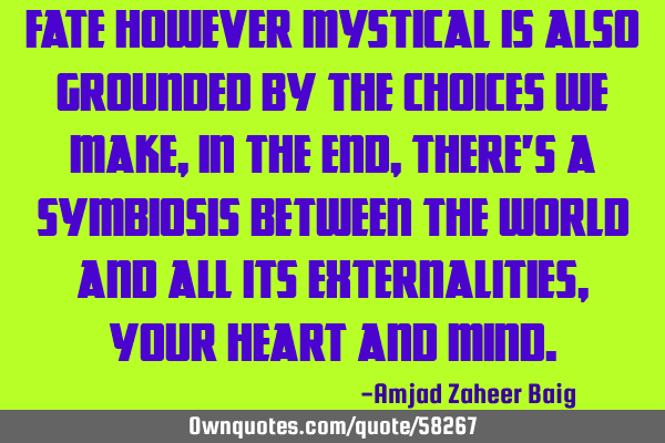 Fate however mystical is also grounded by the choices we make, in the end, there