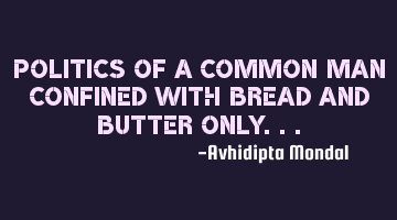 Politics of a common man confined with bread and butter only...