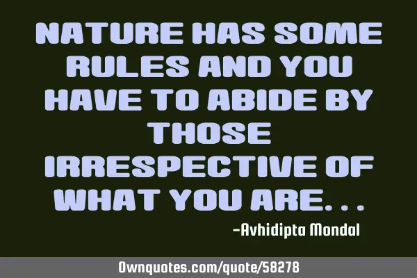 Nature has some rules and you have to abide by those irrespective of what you