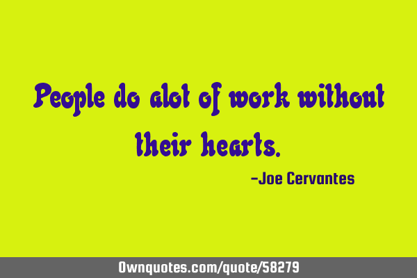 People do alot of work without their