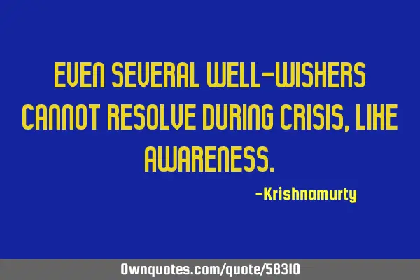 EVEN SEVERAL WELL-WISHERS CANNOT RESOLVE DURING CRISIS, LIKE AWARENESS