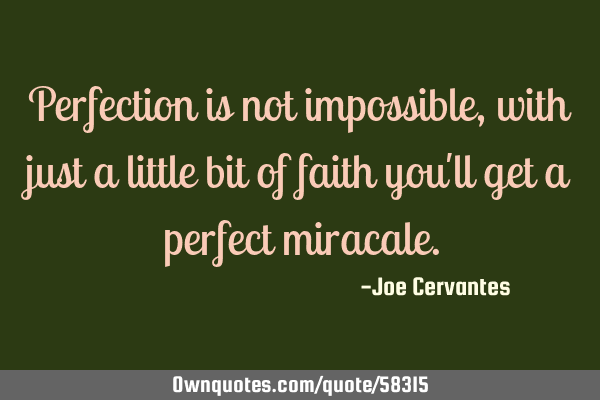 Perfection is not impossible, with just a little bit of faith you