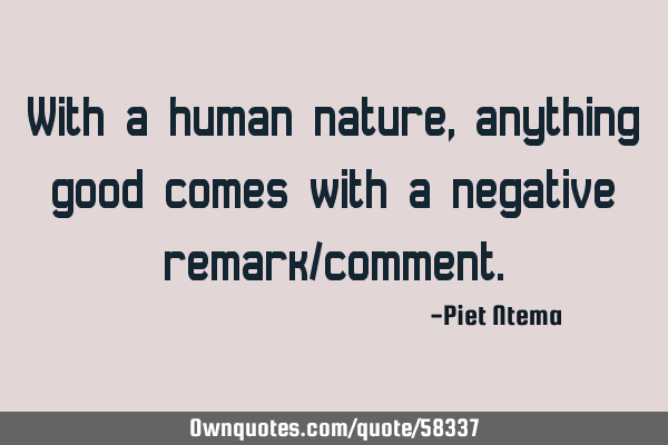 With a human nature, anything good comes with a negative remark/